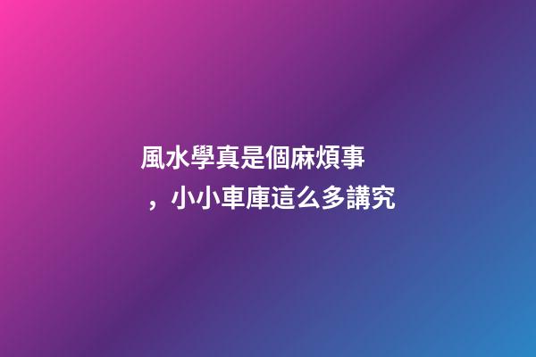 風水學真是個麻煩事，小小車庫這么多講究